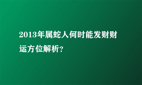 2013年属蛇人何时能发财财运方位解析？