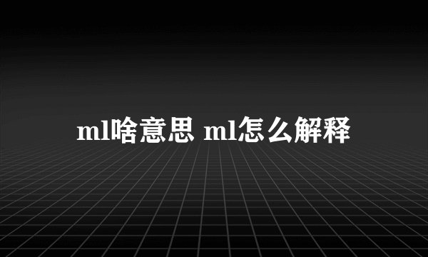 ml啥意思 ml怎么解释