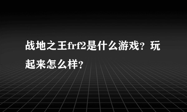 战地之王frf2是什么游戏?玩起来怎么样?