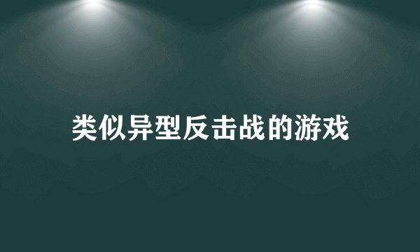 类似异型反击战的游戏