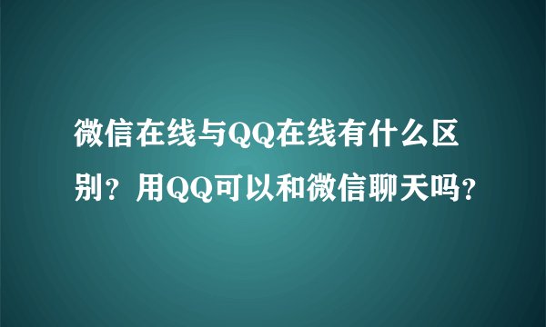 微信在线与QQ在线有什么区别？用QQ可以和微信聊天吗？