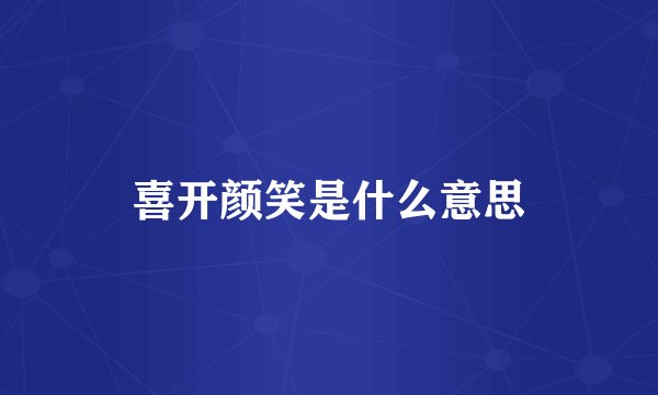 喜开颜笑是什么意思