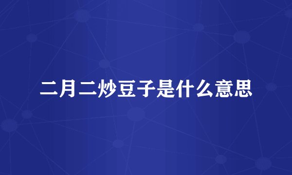 二月二炒豆子是什么意思