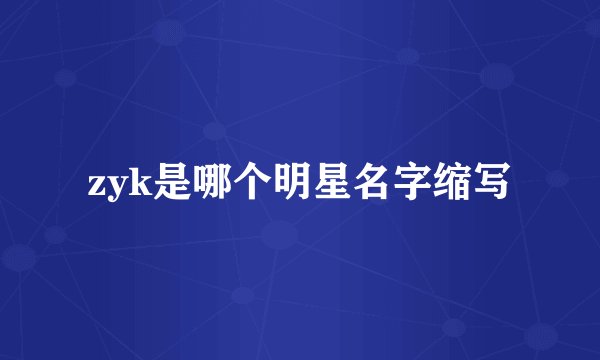 zyk是哪个明星名字缩写