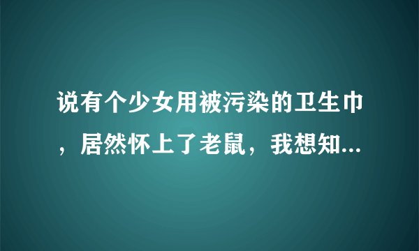 说有个少女用被污染的卫生巾，居然怀上了老鼠，我想知道这件事情是真的，还是假的？