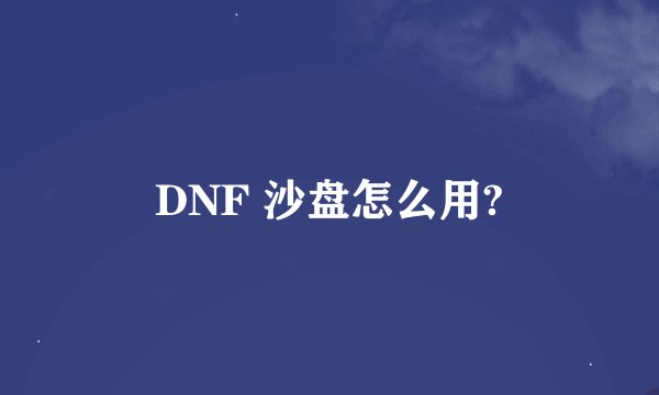 DNF 沙盘怎么用?