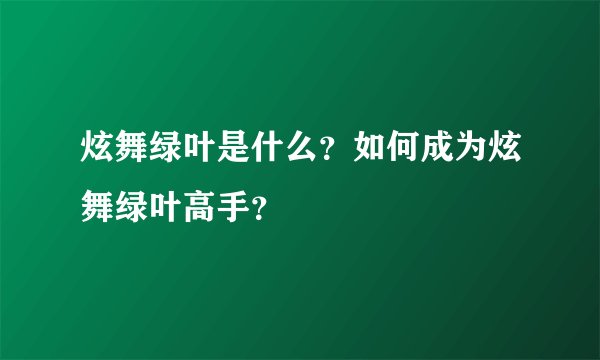 炫舞绿叶是什么？如何成为炫舞绿叶高手？