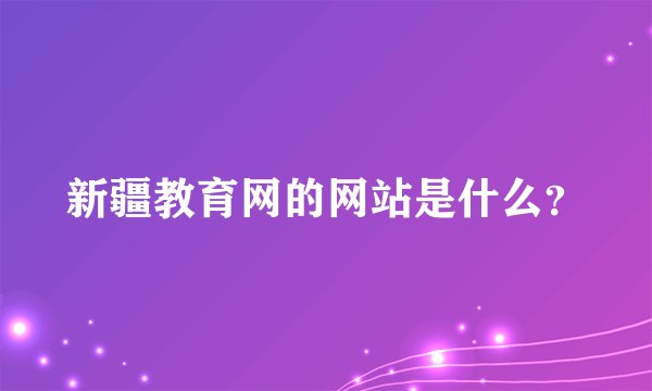 新疆教育网的网站是什么？