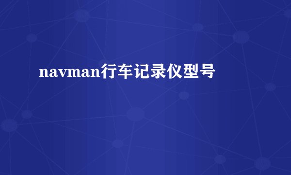 navman行车记录仪型号