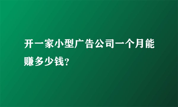 开一家小型广告公司一个月能赚多少钱？