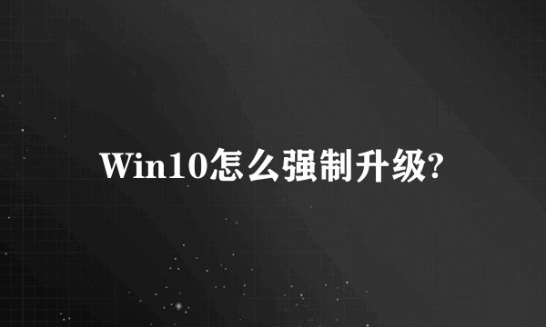 Win10怎么强制升级?