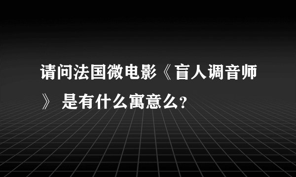 请问法国微电影《盲人调音师》 是有什么寓意么？