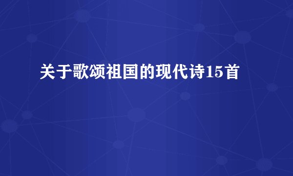 关于歌颂祖国的现代诗15首