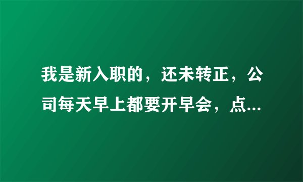 我是新入职的，还未转正，公司每天早上都要开早会，点到的时候，却没有叫我的名字，是为什么呢