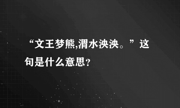 “文王梦熊,渭水泱泱。”这句是什么意思？