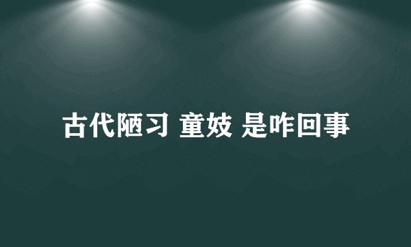 古代陋习 童妓 是咋回事