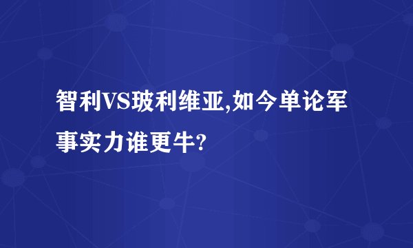 智利VS玻利维亚,如今单论军事实力谁更牛?