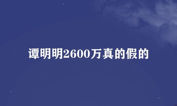谭明明2600万真的假的