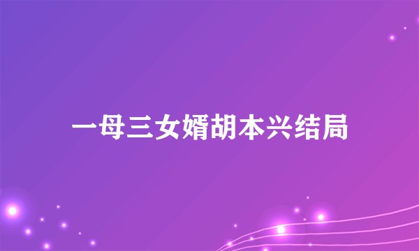 一母三女婿胡本兴结局