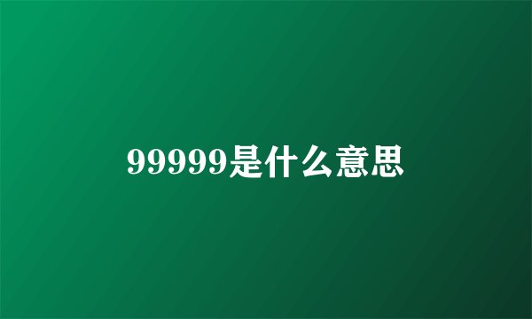 99999是什么意思