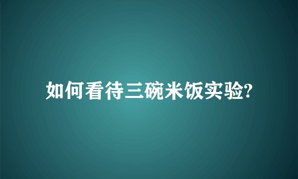 如何看待三碗米饭实验?