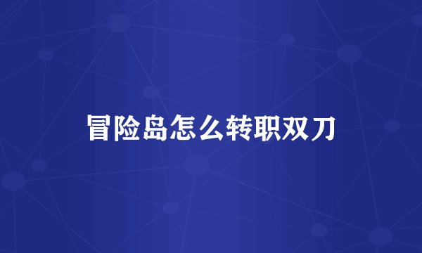 冒险岛怎么转职双刀