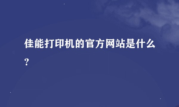 佳能打印机的官方网站是什么？