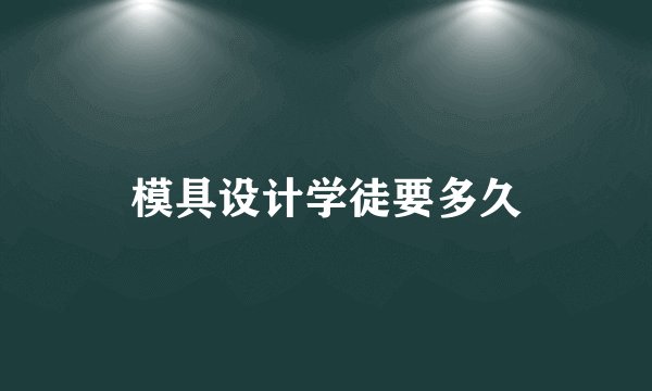 模具设计学徒要多久