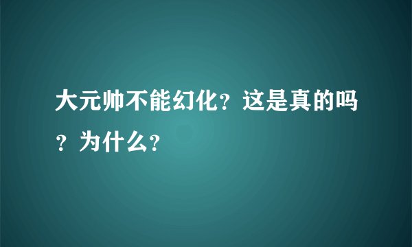 大元帅不能幻化？这是真的吗？为什么？