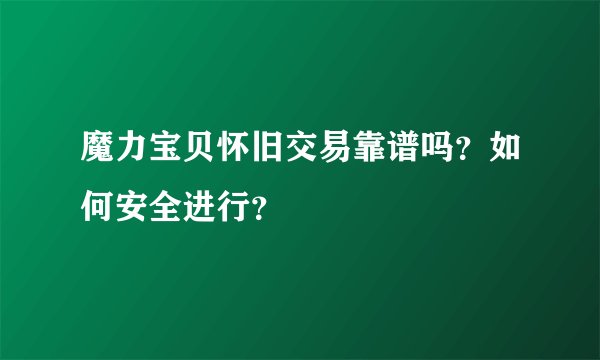 魔力宝贝怀旧交易靠谱吗？如何安全进行？