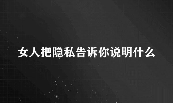 女人把隐私告诉你说明什么