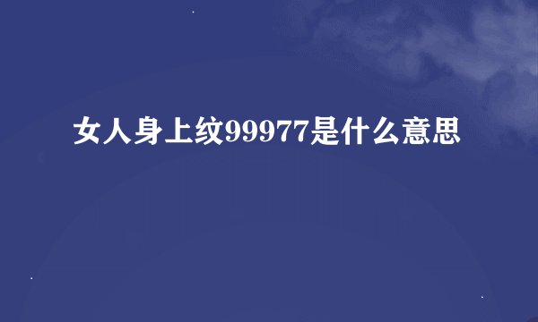 女人身上纹99977是什么意思