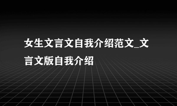 女生文言文自我介绍范文_文言文版自我介绍