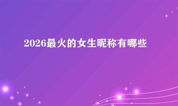 2026最火的女生昵称有哪些