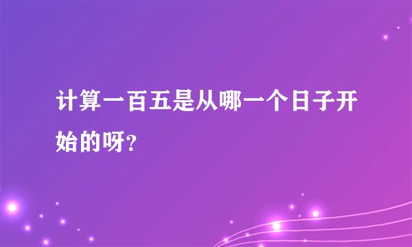 计算一百五是从哪一个日子开始的呀？
