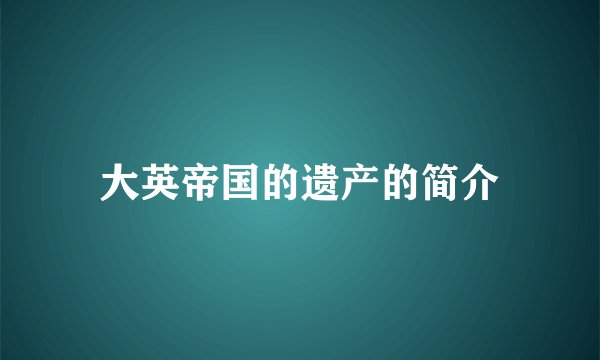 大英帝国的遗产的简介