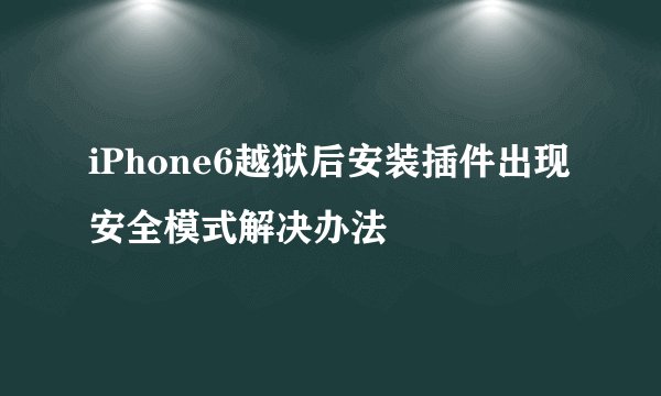 iPhone6越狱后安装插件出现安全模式解决办法