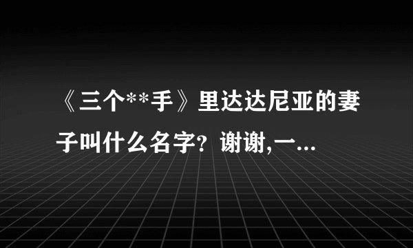《三个**手》里达达尼亚的妻子叫什么名字？谢谢,一直没查到