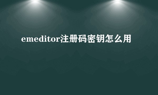 emeditor注册码密钥怎么用