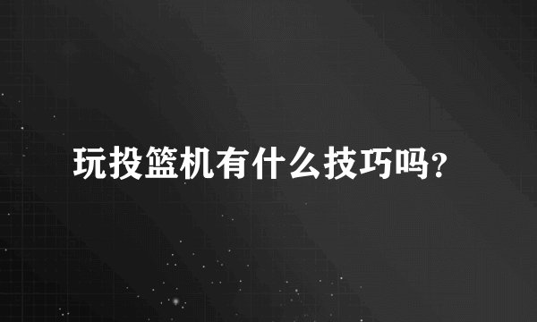 玩投篮机有什么技巧吗?
