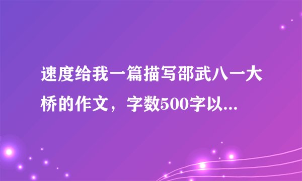 速度给我一篇描写邵武八一大桥的作文，字数500字以上，要说明文类型（有加分）