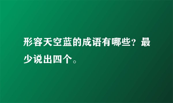 形容天空蓝的成语有哪些？最少说出四个。