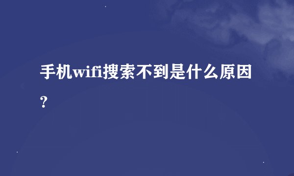 手机wifi搜索不到是什么原因？