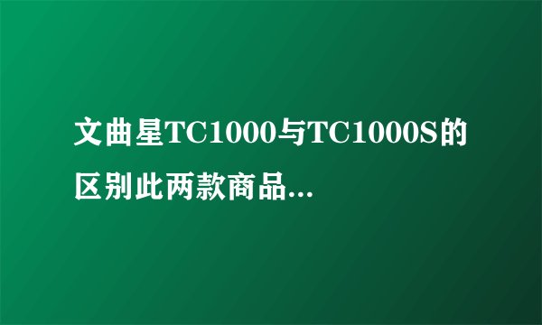 文曲星TC1000与TC1000S的区别此两款商品从外形，性能各