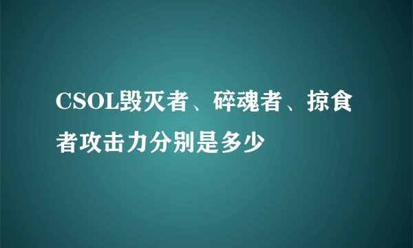 CSOL毁灭者、碎魂者、掠食者攻击力分别是多少