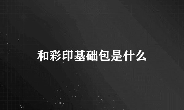 和彩印基础包是什么