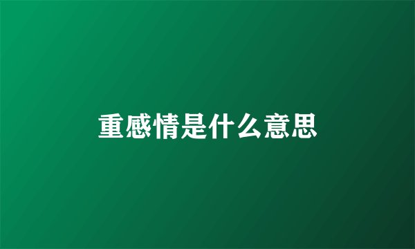 重感情是什么意思
