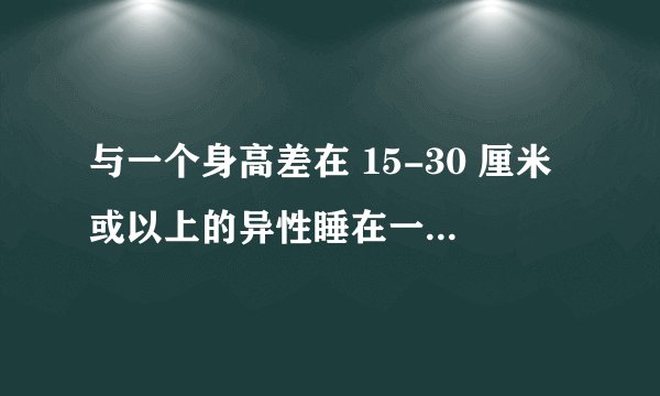 与一个身高差在 15-30 厘米或以上的异性睡在一起是什么感