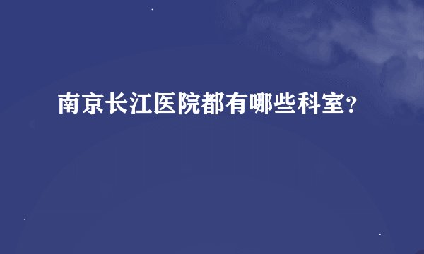 南京长江医院都有哪些科室？
