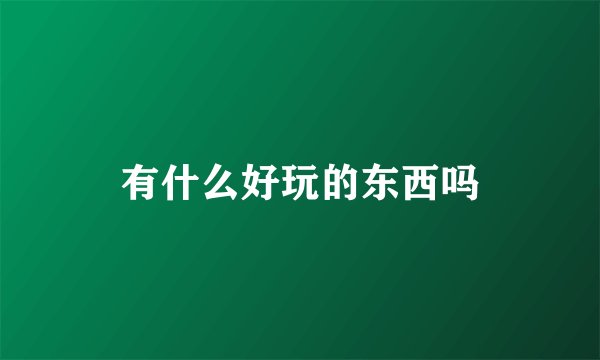 有什么好玩的东西吗